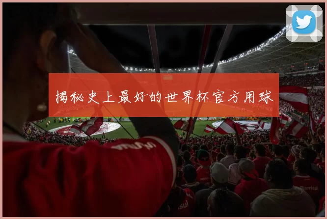 揭秘史上最好的世界杯官方用球
