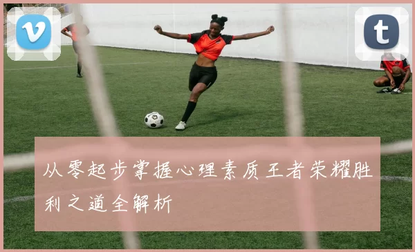 从零起步掌握心理素质王者荣耀胜利之道全解析