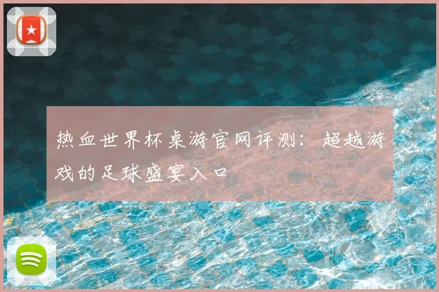 热血世界杯桌游官网评测:超越游戏的足球盛宴入口