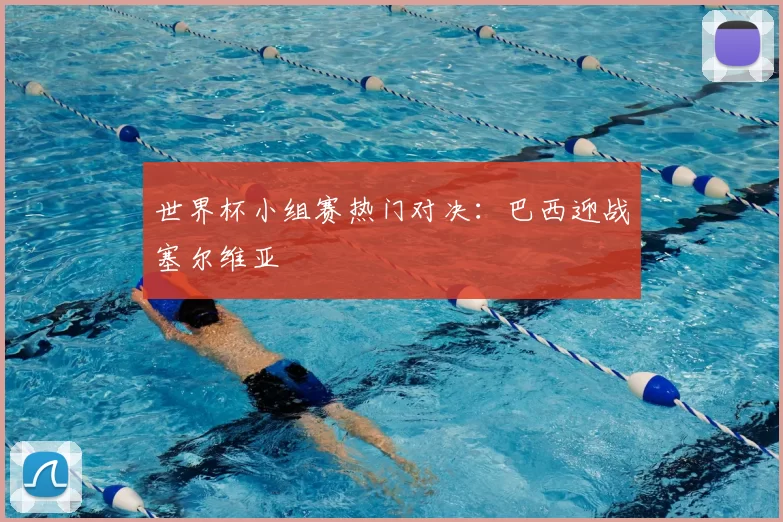 世界杯小组赛热门对决：巴西迎战塞尔维亚