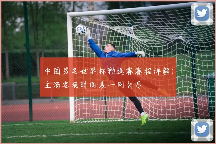 中国男足世界杯预选赛赛程详解:主场客场时间表一网打尽