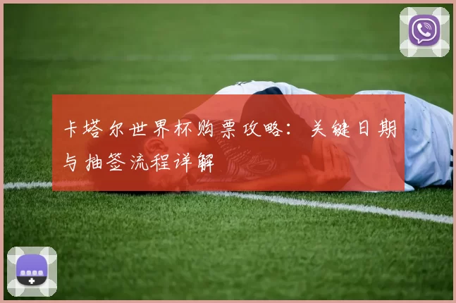 卡塔尔世界杯购票攻略：关键日期与抽签流程详解