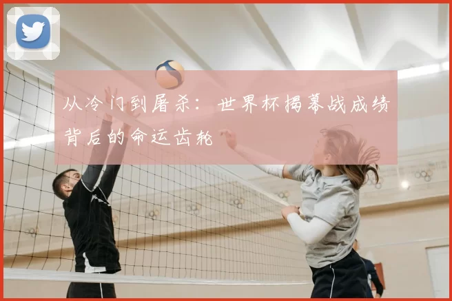 从冷门到屠杀：世界杯揭幕战成绩背后的命运齿轮