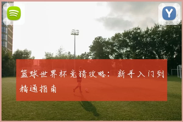 篮球世界杯竞猜攻略：新手入门到精通指南