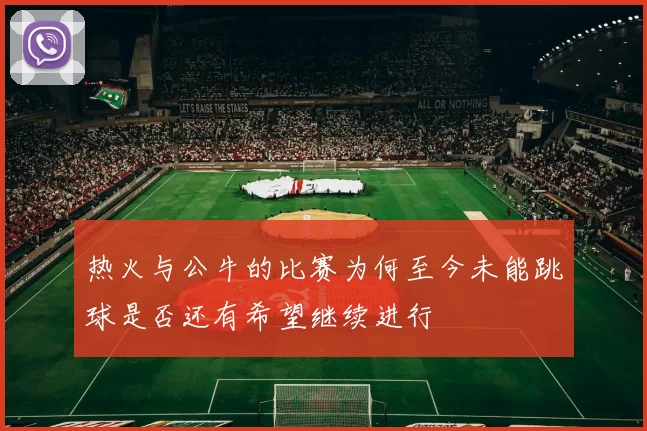 热火与公牛的比赛为何至今未能跳球是否还有希望继续进行