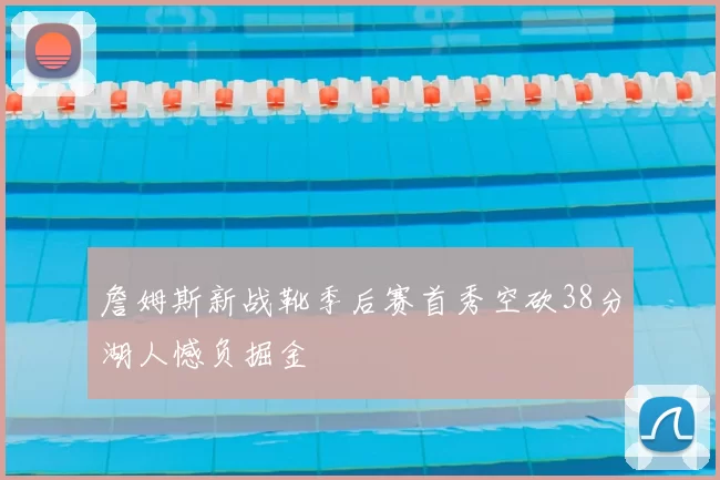 詹姆斯新战靴季后赛首秀空砍38分湖人憾负掘金