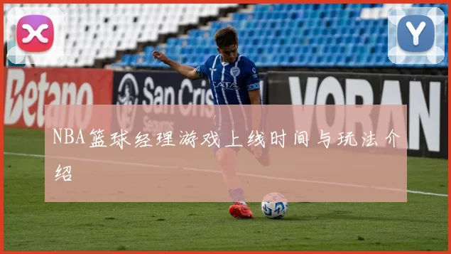 NBA篮球经理游戏上线时间与玩法介绍