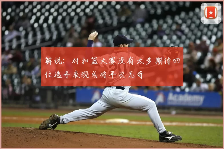 解说：对扣篮大赛没有太多期待四位选手表现或将平淡无奇