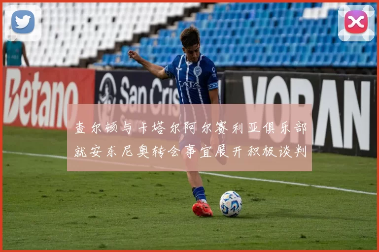 查尔顿与卡塔尔阿尔赛利亚俱乐部就安东尼奥转会事宜展开积极谈判