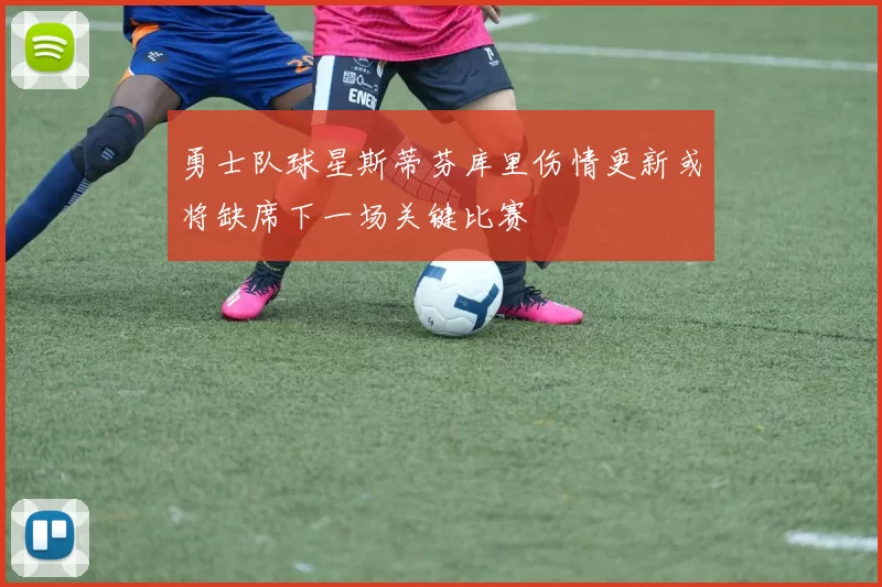 勇士队球星斯蒂芬库里伤情更新或将缺席下一场关键比赛