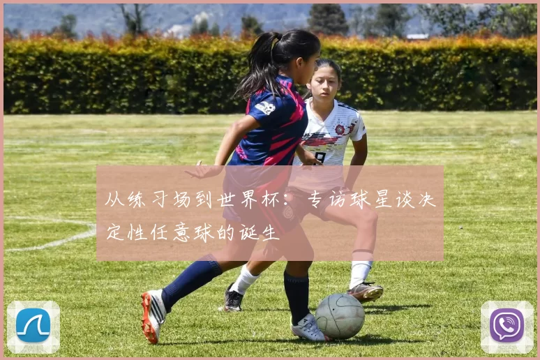 从练习场到世界杯：专访球星谈决定性任意球的诞生