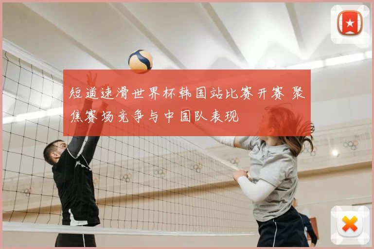 短道速滑世界杯韩国站比赛开赛 聚焦赛场竞争与中国队表现