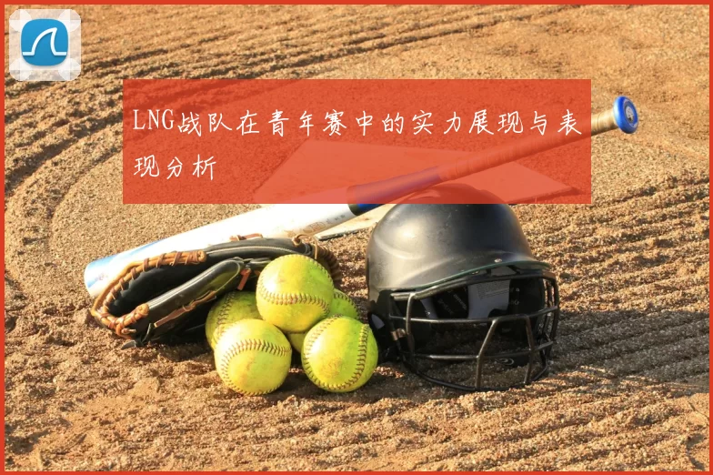 LNG战队在青年赛中的实力展现与表现分析