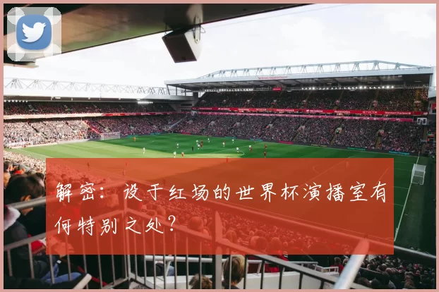 解密：设于红场的世界杯演播室有何特别之处？