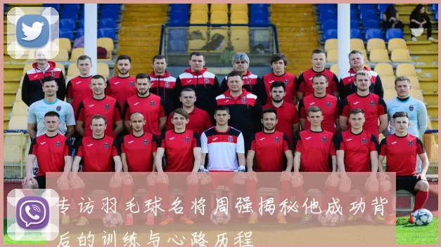 专访羽毛球名将周强揭秘他成功背后的训练与心路历程