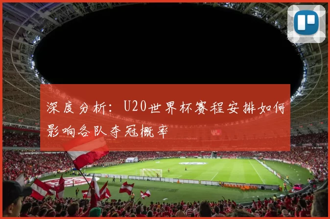 深度分析：U20世界杯赛程安排如何影响各队夺冠概率
