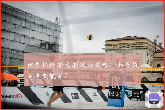 世界杯体彩竞彩投注攻略:如何提高中奖概率?