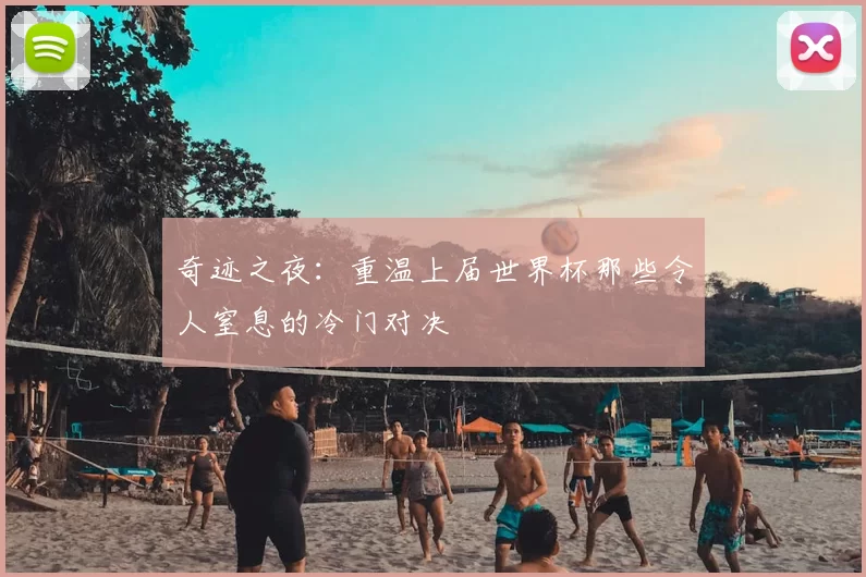奇迹之夜：重温上届世界杯那些令人窒息的冷门对决