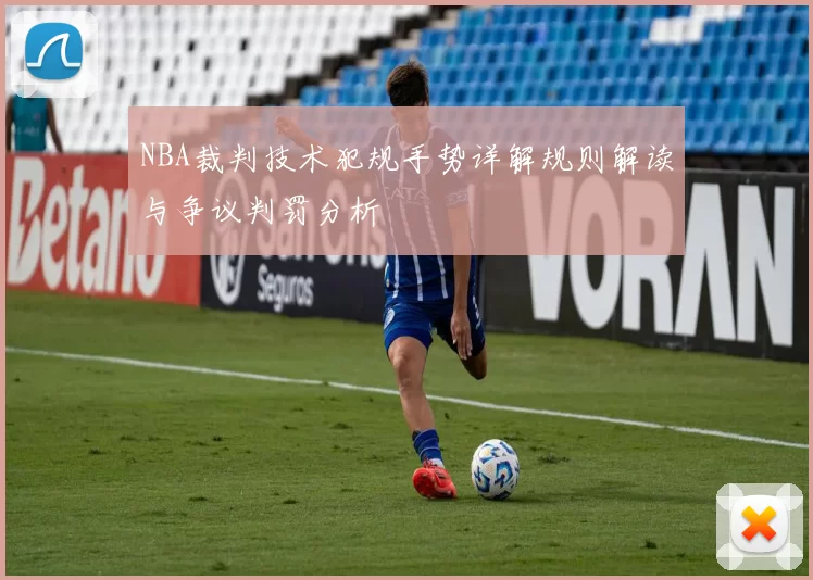 NBA裁判技术犯规手势详解规则解读与争议判罚分析