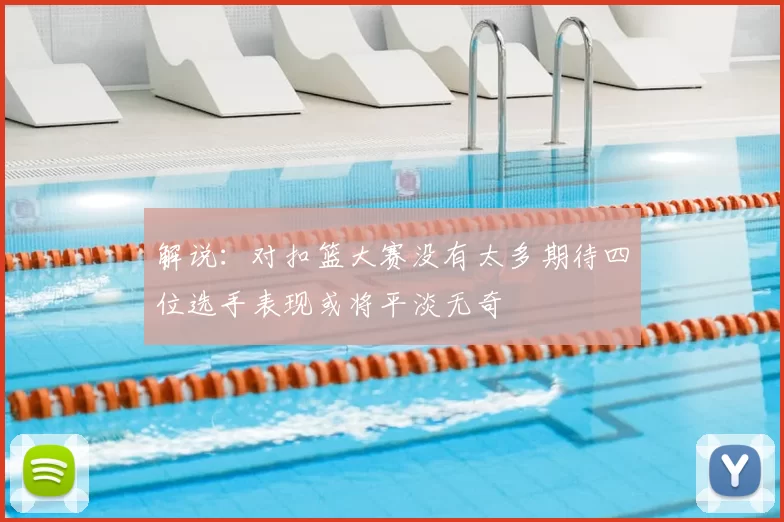 解说：对扣篮大赛没有太多期待四位选手表现或将平淡无奇