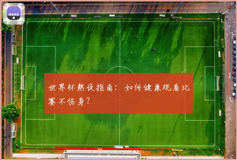 世界杯熬夜指南：如何健康观看比赛不伤身？