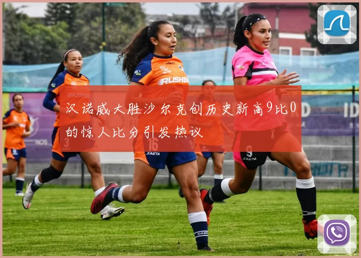汉诺威大胜沙尔克创历史新高9比0的惊人比分引发热议