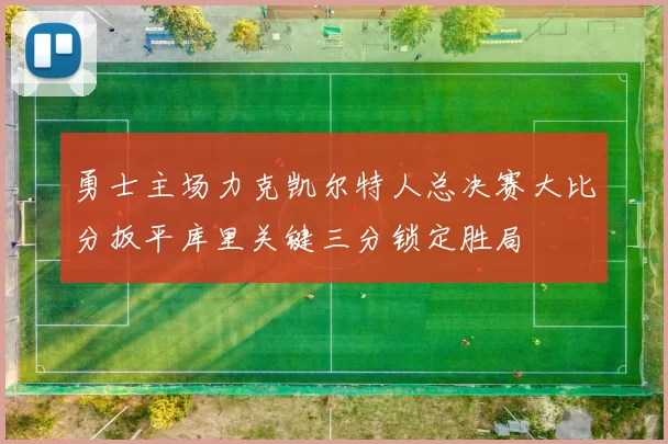 勇士主场力克凯尔特人总决赛大比分扳平库里关键三分锁定胜局