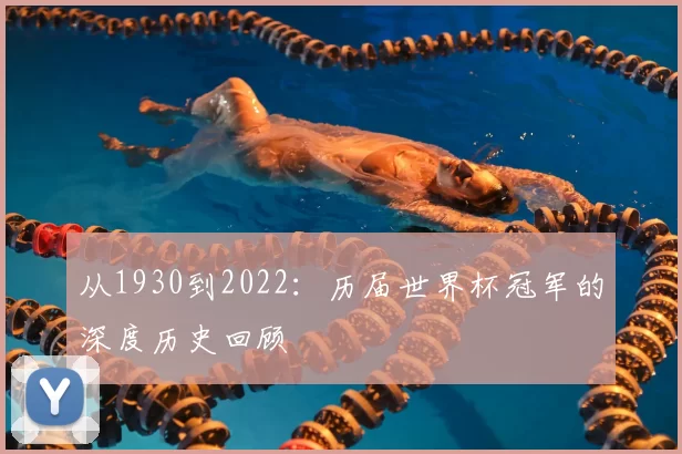从1930到2022：历届世界杯冠军的深度历史回顾