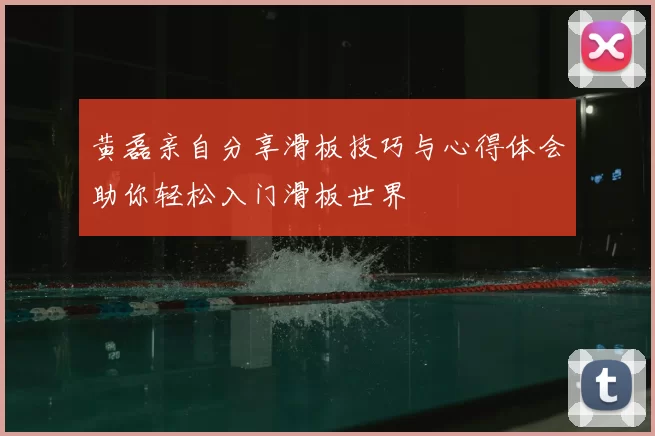 黄磊亲自分享滑板技巧与心得体会助你轻松入门滑板世界