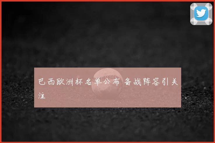 巴西欧洲杯名单公布 备战阵容引关注