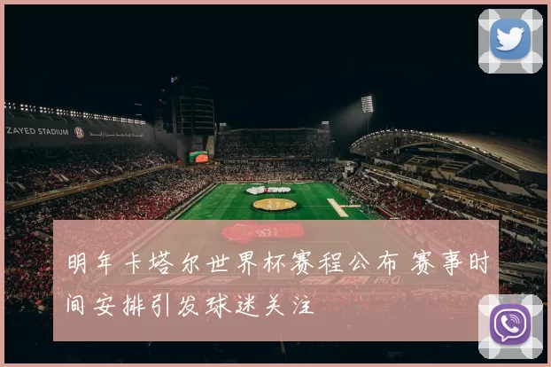 明年卡塔尔世界杯赛程公布 赛事时间安排引发球迷关注