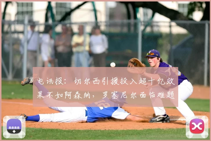 电讯报：切尔西引援投入超十亿效果不如阿森纳，罗塞尼尔面临难题