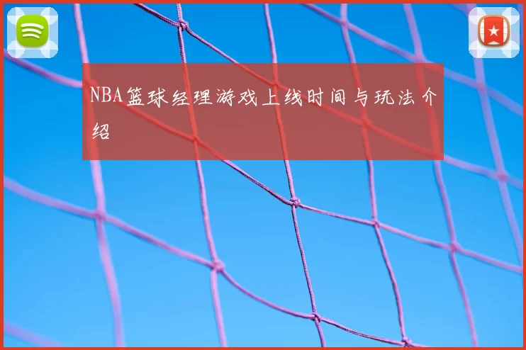 NBA篮球经理游戏上线时间与玩法介绍