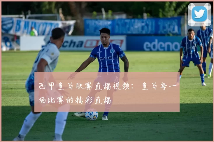 西甲皇马联赛直播视频：皇马每一场比赛的精彩直播