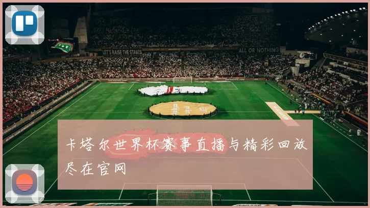 卡塔尔世界杯赛事直播与精彩回放尽在官网