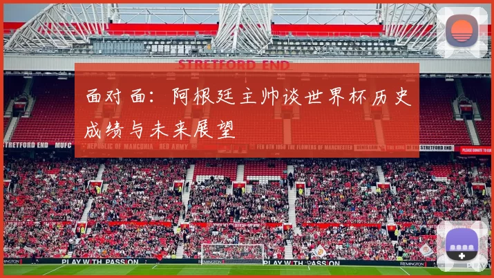 面对面：阿根廷主帅谈世界杯历史成绩与未来展望