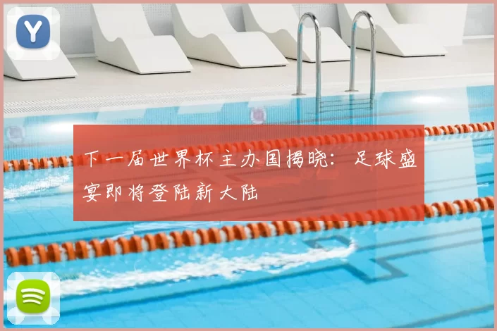 下一届世界杯主办国揭晓:足球盛宴即将登陆新大陆
