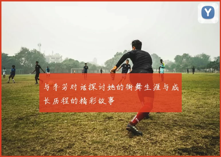 与李芳对话探讨她的街舞生涯与成长历程的精彩故事