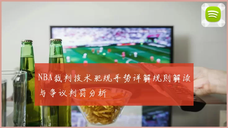 NBA裁判技术犯规手势详解规则解读与争议判罚分析