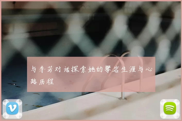 与李芳对话探索她的攀岩生涯与心路历程