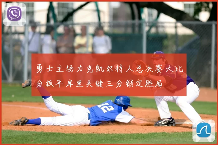 勇士主场力克凯尔特人总决赛大比分扳平库里关键三分锁定胜局