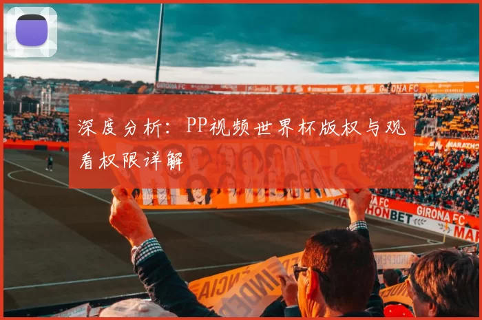 深度分析:PP视频世界杯版权与观看权限详解