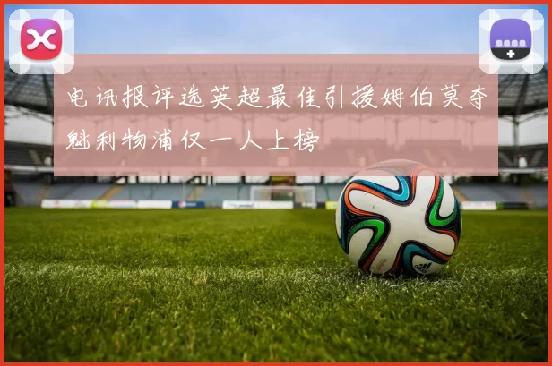 电讯报评选英超最佳引援姆伯莫夺魁利物浦仅一人上榜