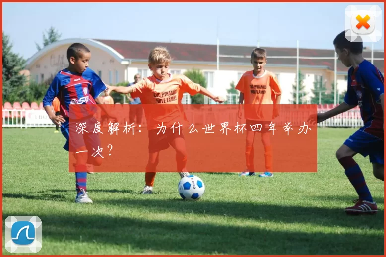 深度解析:为什么世界杯四年举办一次?