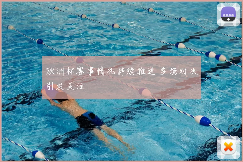 欧洲杯赛事情况持续推进 多场对决引发关注