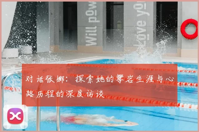 对话张娜：探索她的攀岩生涯与心路历程的深度访谈
