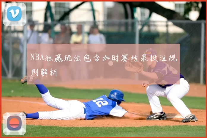 NBA独赢玩法包含加时赛结果投注规则解析