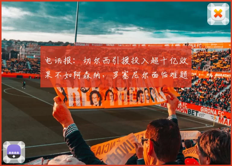 电讯报：切尔西引援投入超十亿效果不如阿森纳，罗塞尼尔面临难题