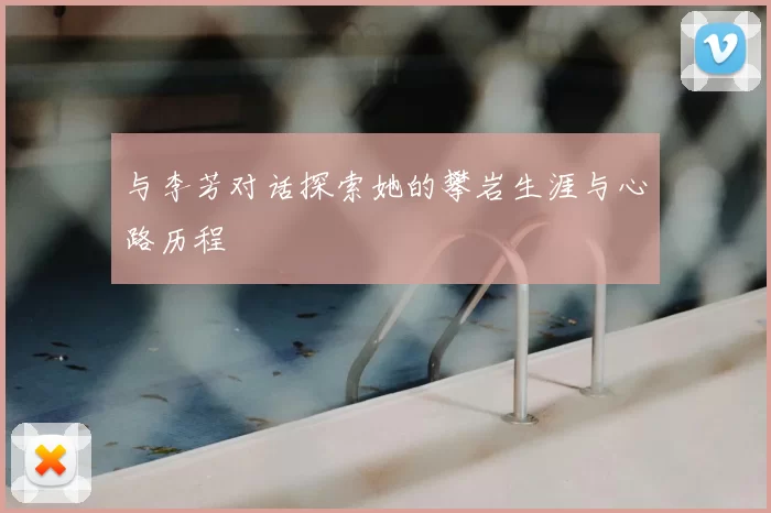 与李芳对话探索她的攀岩生涯与心路历程