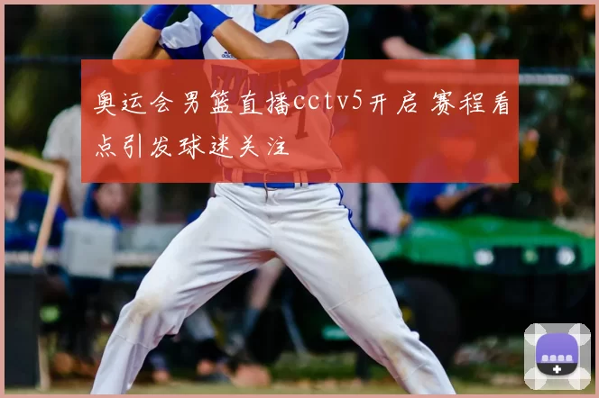 奥运会男篮直播cctv5开启 赛程看点引发球迷关注